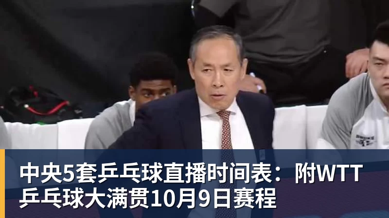中央5套乒乓球直播时间表：附WTT乒乓球大满贯10月9日赛程