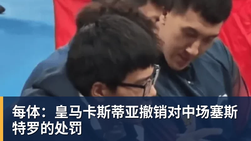 华体会体育每体:皇马卡斯蒂亚撤销对中场塞斯特罗的处罚