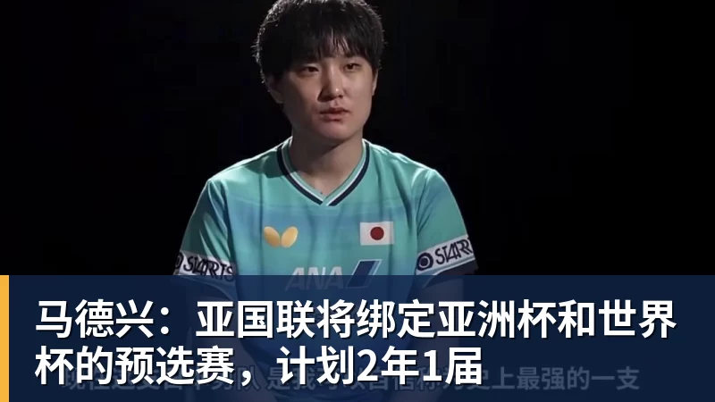 华体会体育马德兴：亚国联将绑定亚洲杯和世界杯的预选赛，计划2年1届