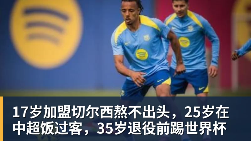 华体会体育17岁加盟切尔西熬不出头,25岁在中超饭过客,35岁退役前踢世界杯