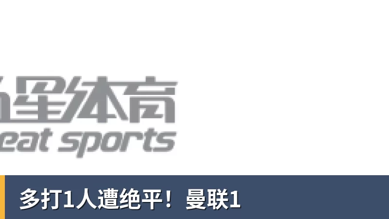 多打1人遭绝平!曼联1