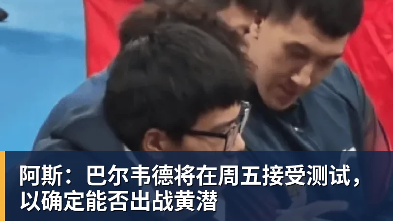 华体会体育阿斯:巴尔韦德将在周五接受测试,以确定能否出战黄潜