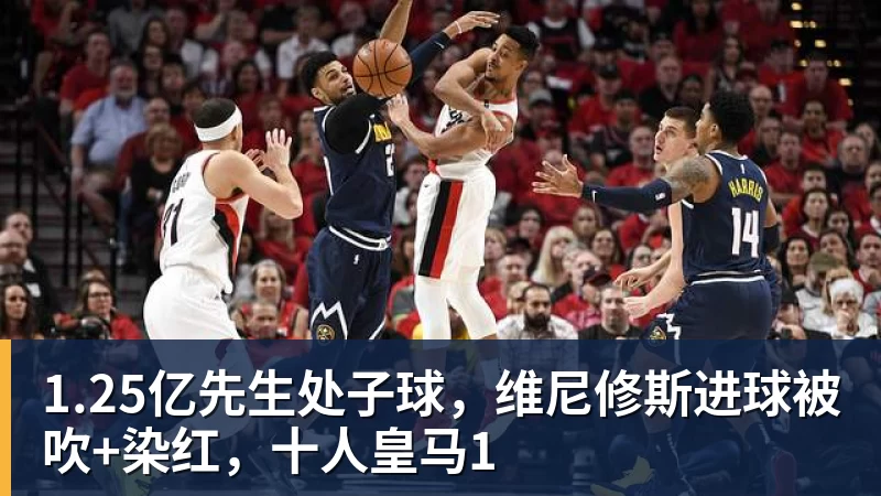 1.25亿先生处子球，维尼修斯进球被吹+染红，十人皇马1