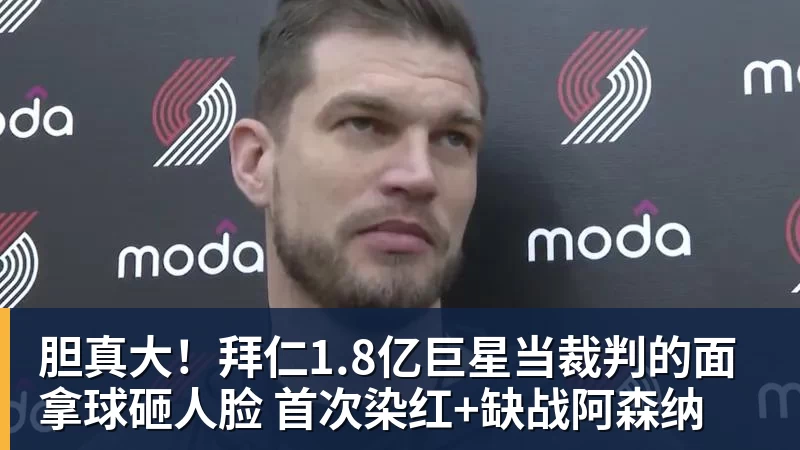 华体会体育胆真大!拜仁1.8亿巨星当裁判的面拿球砸人脸 首次染红+缺战阿森纳