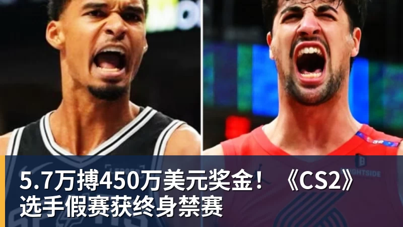 华体会体育5.7万搏450万美元奖金!《CS2》选手假赛获终身禁赛