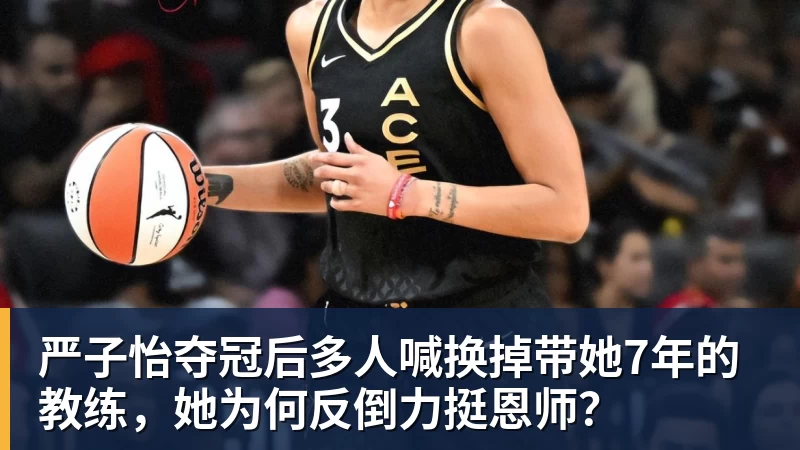 华体会体育严子怡夺冠后多人喊换掉带她7年的教练，她为何反倒力挺恩师？