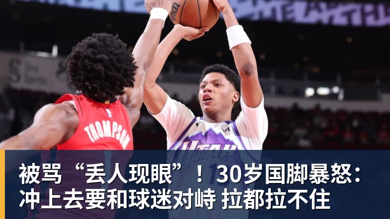 被骂“丢人现眼”!30岁国脚暴怒:冲上去要和球迷对峙 拉都拉不住