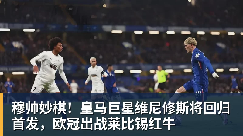 华体会体育穆帅妙棋！皇马巨星维尼修斯将回归首发，欧冠出战莱比锡红牛