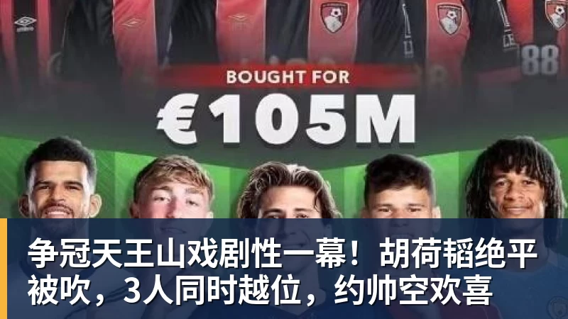 华体会体育争冠天王山戏剧性一幕！胡荷韬绝平被吹，3人同时越位，约帅空欢喜